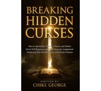 Breaking Hidden Curses: How to Spiritually Discern, Disarm, and Defeat Every Evil Pronouncement and Demonic Assignment Hindering Your Breakthroughs and Divine Purpose