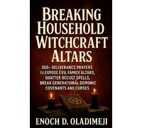 BREAKING HOUSEHOLD WITCHCRAFT ALTARS: 400 Deliverance Prayers to Expose Evil Family Altars, Shatter Occult Spells, Break Generational Demonic Covenants and Curses