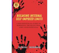 Breaking Internal Self-Imposed Limits: A Psychological Guide to Rewriting the Rules That Limit Your Potential