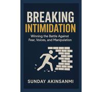 Breaking Intimidation: Winning the Battle Against Fear, Voices, and Manipulation