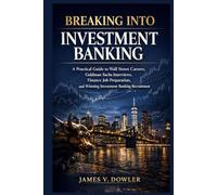 Breaking Into Investment Banking: A Practical Guide to Wall Street Careers, Goldman Sachs Interviews, Finance Job Preparation, and Winning Investment Banking Recruitment