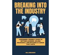 Breaking Into the Industry: A Beginner-Friendly Guide to Getting Licensed, Selling Insurance, and Building a Career That Lasts