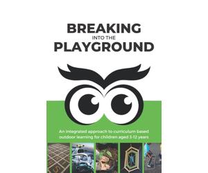 Breaking into the Playground: An integrated approach to curriculum based outdoor learning for children aged 3-12 years