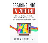 Breaking into TV Writing: How to Get Your First Job, Build Your Network, and Claw Your Way Inside the Writers’ Room