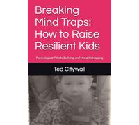 Breaking Mind Traps: How to Raise Resilient Kids: Psychological Pitfalls, Bullying, and Moral Kidnapping