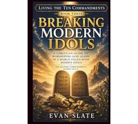 Breaking Modern Idols: A Christian Guide to Worshiping God Alone in a World Filled with Hidden Idols (Living The Ten Commandments)