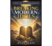 Breaking Modern Idols: A Christian Guide to Worshiping God Alone in a World Filled with Hidden Idols (Living The Ten Commandments)