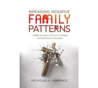 BREAKING NEGATIVE FAMILY PATTERNS: A Biblical Guide to Prayer, Healing, and Spiritual Restoration