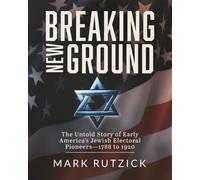 Breaking New Ground: The Untold Story of Early America’s Jewish Electoral Pioneers-1788 to 1920