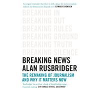 Breaking News : The Remaking of Journalism and Why It Matters Now