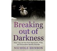 Breaking out of Darkness: How I was set free from Depression, PTSD, and Dissociative Identity Disorder