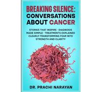 BREAKING SILENCE: CONVERSATIONS ABOUT CANCER: Stories That Inspire • Diagnosis Made Simple • Treatments Explained Clearly- Transforming Fear into Strength and Clarity