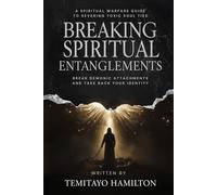 Breaking Spiritual Entanglements: A Spiritual Warfare Guide to Severing Toxic Soul Ties, Break Demonic Attachments and Take Back Your Identity