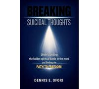 Breaking Suicidal Thoughts: Understanding The Hidden Spiritual Battle in the Mind and Finding The Path to Freedom