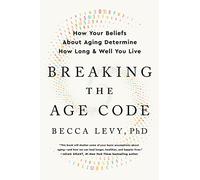 Breaking the Age Code: How Your Beliefs About Aging Determine How Long & Well You Live