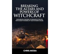 Breaking the Altars and Powers of Witchcraft: Judgmental Prayers to Dismantle the Evil Witchcraft Powers of Your Father’s House