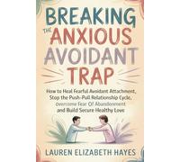 Breaking the Anxious Avoidant Trap: How to Heal Fearful Avoidant Attachment, Stop the Push-Pull Relationship Cycle, Overcome Fear of Abandonment and Build Secure Healthy Love