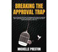 Breaking the Approval Trap: How to Rewire the Fear of Disapproval, Stop Emotional Self-Abandonment, and Build a Life Where You Don’t Need Permission to Be You