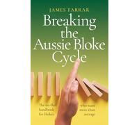 Breaking the Aussie Bloke Cycle: The no-fluff handbook for blokes who want more than average