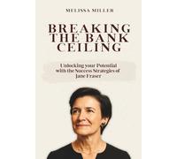 BREAKING THE BANK CEILING: Unlocking your Potential with the Success Strategies of Jane Fraser (Women Who Lead)