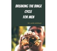Breaking the Binge Cycle for Men: A Comprehensive Guide on How to Regain Control of Your Eating Habits (The Appetite Chronicles)