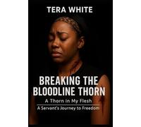 BREAKING THE BLOODLINE THORN: A Thorn In My Flesh: A Servant's Journey to Freedom