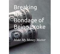 Breaking the Bondage of Being Broke: Make My Money Matter