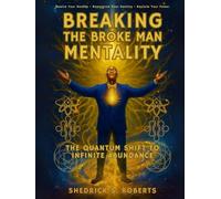 Breaking The Broke Man Mentality: The Quantum Shift To Infinite Abundance
