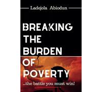 Breaking the Burden of Poverty: Set Yourself Free from the Bondage of Generational Lack (Financial and Life Breakthrough Series: Escaping Poverty, Unlocking Prosperity, and Living in Abundance)