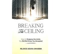 Breaking the Ceiling: How to Outgrow the Limits You Did Not Know You Accepted (The Becoming Trilogy)