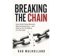 Breaking the Chain: How Small Yeses Become Big Consequences - and How to Say No Before It Is Too Late (Personal resilience, performance and staying safe.)