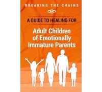 Breaking the Chains: A Guide to Healing for Adult Children of Emotionally Immature Parents: Immature Parents
