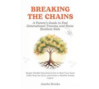 Breaking the Chains: A Parent’s Guide to End Generational Trauma: Simple Mindful Parenting Tools to Heal Your Inner Child, Stop the Cycle, and Raise Emotionally Strong Kids