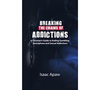 BREAKING THE CHAINS OF ADDICTIONS A Christian's Guide to Ending Gambling, Smartphone and Sexual Addictions