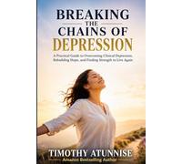 Breaking The Chains Of Depression: A Practical Guide To Overcoming Clinical Depression, Rebuilding Hope, and Finding Strength To Live Again: 2 (Mental Health Series)