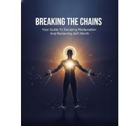 Breaking The Chains: Your Guide To Escaping Manipulation And Reclaiming Self-Worth