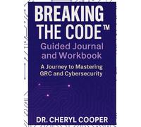 Breaking the Code Guided Journal and Workbook: A Journey to Mastering GRC and Cybersecurity