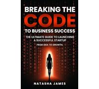Breaking The Code To Business Success; The Ultimate Guide To Launching A Successful Startup