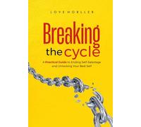 BREAKING THE CYCLE: A Practical Guide to Ending Self-Sabotage and Unlocking Your Best Self