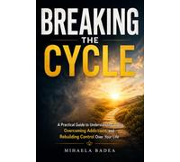 BREAKING THE CYCLE: A Practical Guide to Understanding Habits, Overcoming Addictions, and Rebuilding Control Over Your Life
