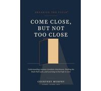 BREAKING THE CYCLE™ COME CLOSE, BUT NOT TOO CLOSE: Understanding Anxious-Avoidant Attachment, Healing the Push-Pull Cycle, and Learning to Feel Safe in Love