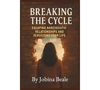 Breaking the Cycle: Escaping Narcissistic Relationships and Rebuilding Your Life: A Survivor’s Guide to Leaving, Healing, and Thriving