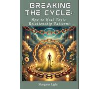 Breaking the Cycle: How to Heal Toxic Relationship Patterns.: Learn to recognize, confront and transform unhealthy patterns for healthier, lasting relationships.