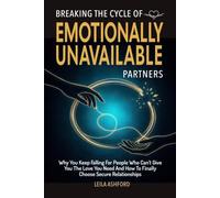 Breaking the Cycle of Emotionally Unavailable Partners: Why You Keep Falling for People Who Can't Give you The Love You Need and How to Finally Choose Secure Relationships