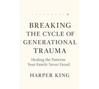 BREAKING THE CYCLE OF GENERATIONAL TRAUMA: Healing the Patterns Your Family Never Faced
