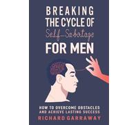 Breaking the Cycle of Self-Sabotage for Men: How to Overcome Obstacles and Achieve Lasting Success (Self Help Books for Men)