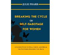 BREAKING THE CYCLE OF SELF-SABOTAGE FOR WOMEN: A Guided Path to Heal, Grow, and Break the Patterns Holding You Back.