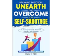 Breaking the Cycle: Unearth and Overcome Your Self-Sabotage: A Journey Toward Personal Mastery and Success