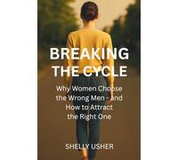 Breaking the Cycle: Why Women Choose the Wrong Men and How to Attract the Right One: A Woman's Guide to Raising Standards, Protecting Your Peace, and Finding Lasting Love