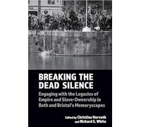 Breaking the Dead Silence: Engaging with the Legacies of Empire and Slave-Ownership in Bath and Bristol’s Memoryscapes: 22 (Liverpool Studies in International Slavery)